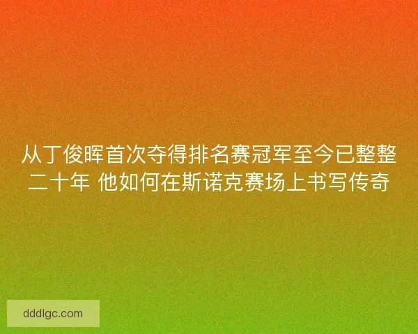 从丁俊晖首次夺得排名赛冠军至今已整整二十年 他如何在斯诺克赛场上书写传奇