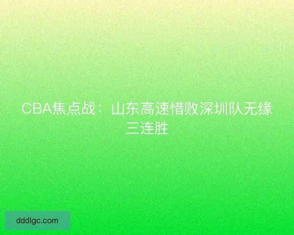 CBA焦点战：山东高速惜败深圳队无缘三连胜