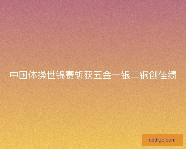 中国体操世锦赛斩获五金一银二铜创佳绩