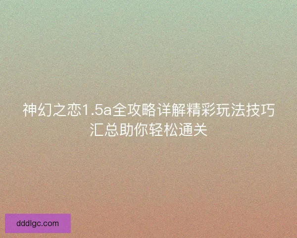 神幻之恋1.5a全攻略详解精彩玩法技巧汇总助你轻松通关