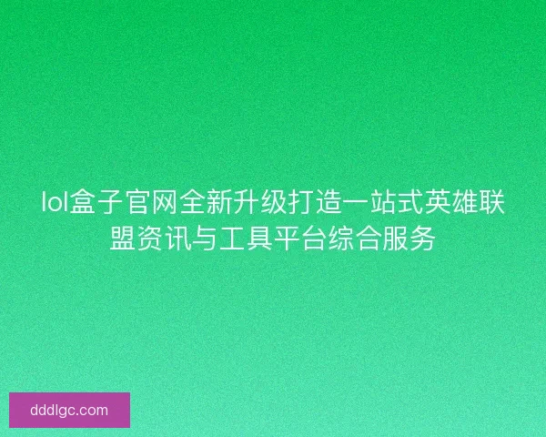 lol盒子官网全新升级打造一站式英雄联盟资讯与工具平台综合服务